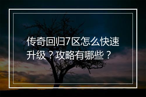 传奇回归7区怎么快速升级？攻略有哪些？