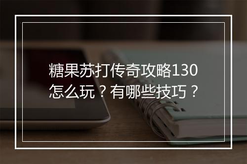 糖果苏打传奇攻略130怎么玩？有哪些技巧？
