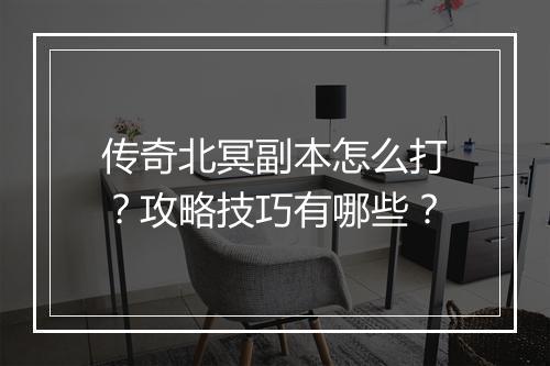 传奇北冥副本怎么打？攻略技巧有哪些？