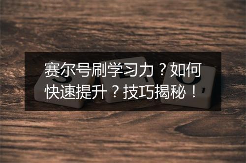 赛尔号刷学习力？如何快速提升？技巧揭秘！