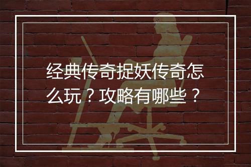 经典传奇捉妖传奇怎么玩？攻略有哪些？