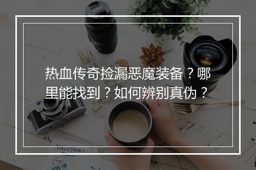 热血传奇捡漏恶魔装备？哪里能找到？如何辨别真伪？