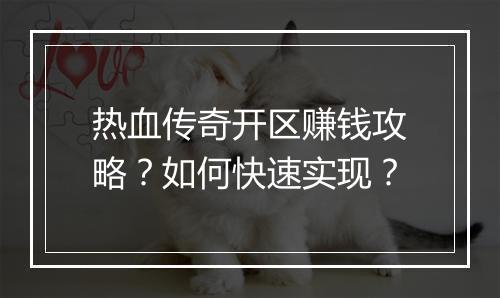 热血传奇开区赚钱攻略？如何快速实现？