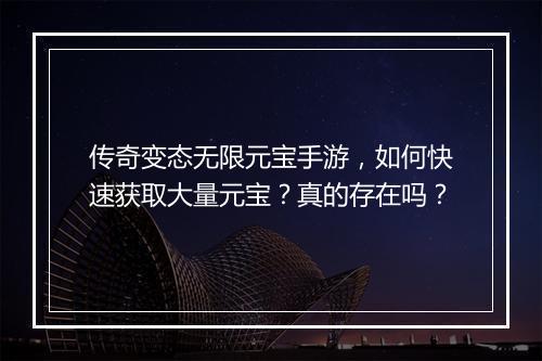 传奇变态无限元宝手游，如何快速获取大量元宝？真的存在吗？