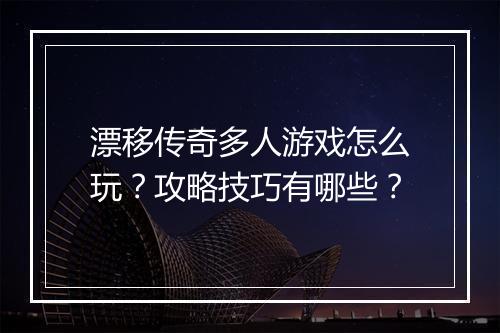 漂移传奇多人游戏怎么玩？攻略技巧有哪些？