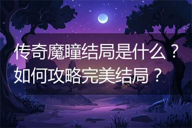 传奇魔瞳结局是什么？如何攻略完美结局？