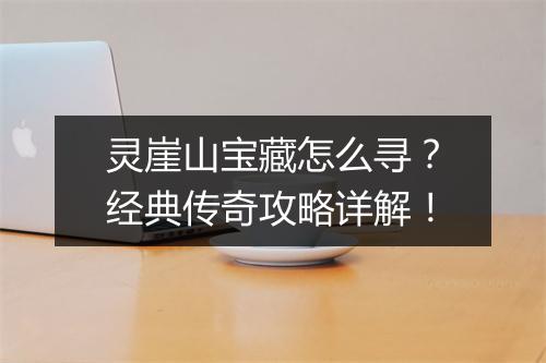 灵崖山宝藏怎么寻？经典传奇攻略详解！