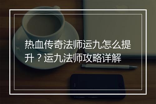 热血传奇法师运九怎么提升？运九法师攻略详解