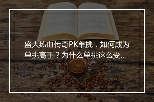 盛大热血传奇PK单挑，如何成为单挑高手？为什么单挑这么受欢迎？
