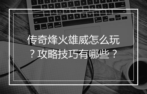 传奇烽火雄威怎么玩？攻略技巧有哪些？