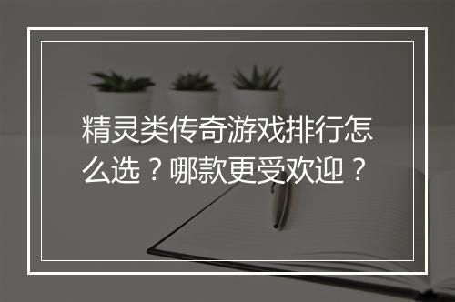 精灵类传奇游戏排行怎么选？哪款更受欢迎？