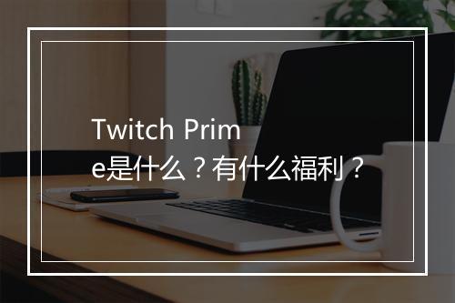 Twitch Prime是什么？有什么福利？