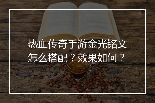 热血传奇手游金光铭文怎么搭配？效果如何？