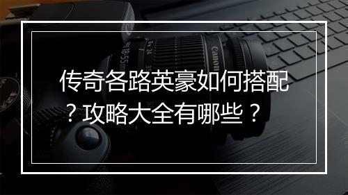 传奇各路英豪如何搭配？攻略大全有哪些？