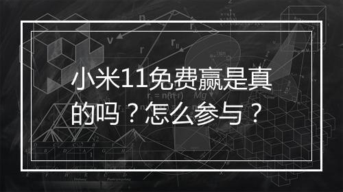 小米11免费赢是真的吗？怎么参与？