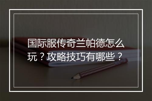 国际服传奇兰帕德怎么玩？攻略技巧有哪些？