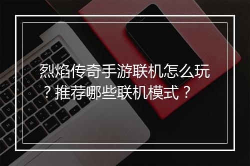 烈焰传奇手游联机怎么玩？推荐哪些联机模式？