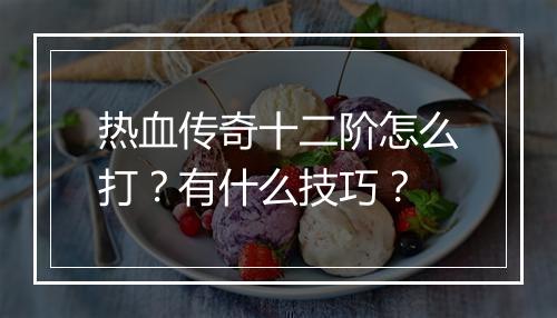 热血传奇十二阶怎么打？有什么技巧？