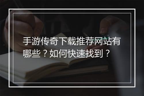 手游传奇下载推荐网站有哪些？如何快速找到？