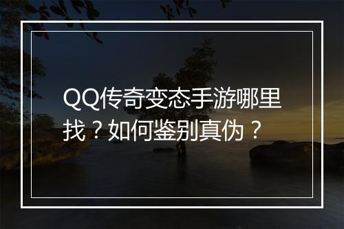 QQ传奇变态手游哪里找？如何鉴别真伪？