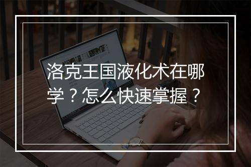 洛克王国液化术在哪学？怎么快速掌握？