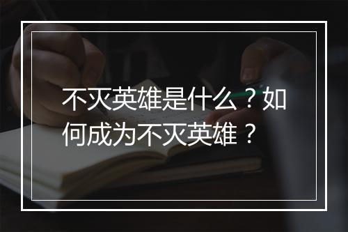不灭英雄是什么？如何成为不灭英雄？