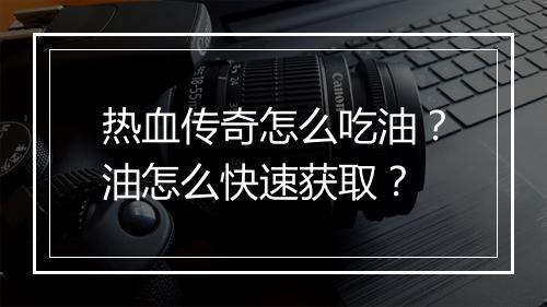 热血传奇怎么吃油？油怎么快速获取？
