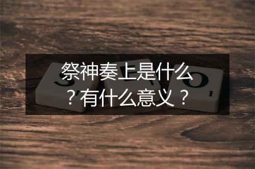 祭神奏上是什么？有什么意义？