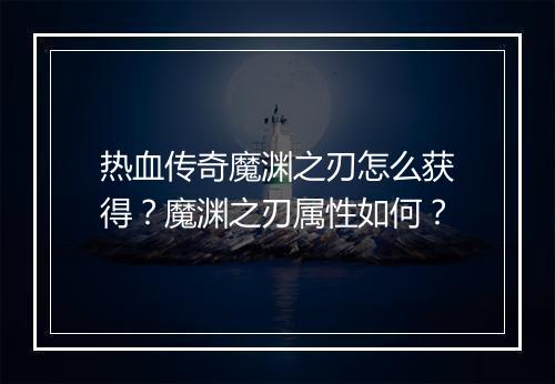 热血传奇魔渊之刃怎么获得？魔渊之刃属性如何？