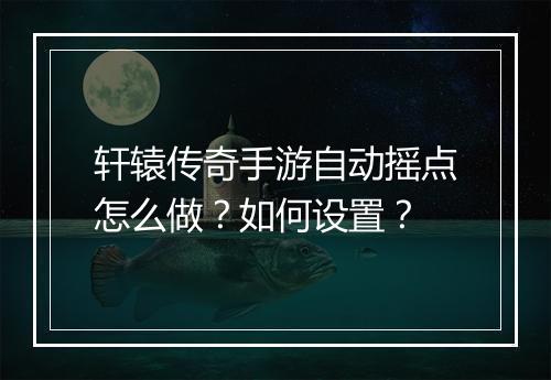 轩辕传奇手游自动摇点怎么做？如何设置？