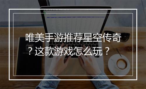唯美手游推荐星空传奇？这款游戏怎么玩？