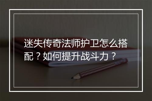 迷失传奇法师护卫怎么搭配？如何提升战斗力？