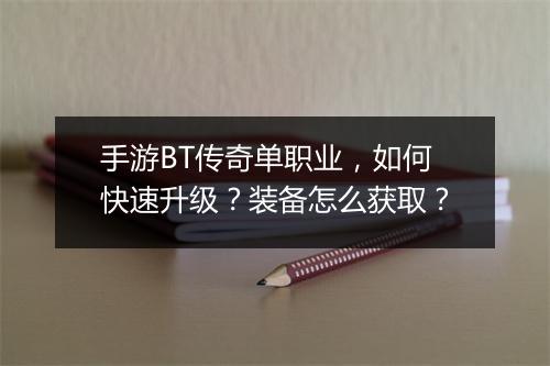 手游BT传奇单职业，如何快速升级？装备怎么获取？