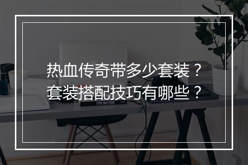 热血传奇带多少套装？套装搭配技巧有哪些？