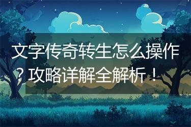 文字传奇转生怎么操作？攻略详解全解析！