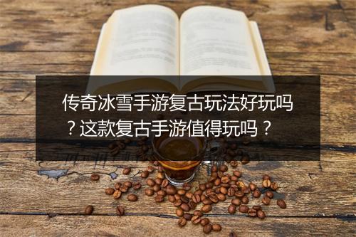 传奇冰雪手游复古玩法好玩吗？这款复古手游值得玩吗？