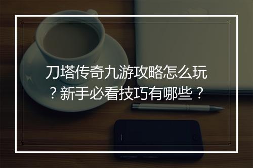 刀塔传奇九游攻略怎么玩？新手必看技巧有哪些？