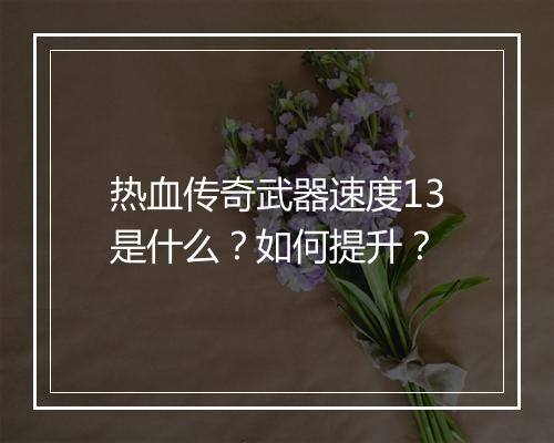 热血传奇武器速度13是什么？如何提升？