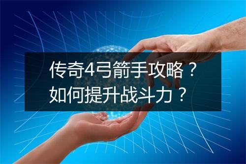 传奇4弓箭手攻略？如何提升战斗力？