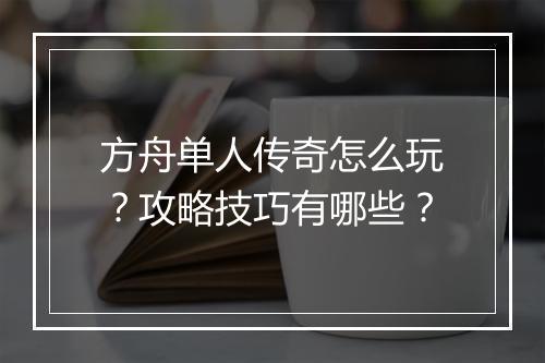 方舟单人传奇怎么玩？攻略技巧有哪些？