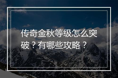 传奇金秋等级怎么突破？有哪些攻略？