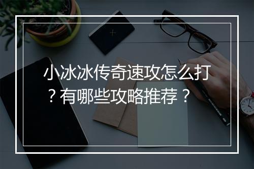 小冰冰传奇速攻怎么打？有哪些攻略推荐？