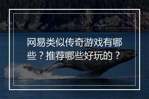 网易类似传奇游戏有哪些？推荐哪些好玩的？