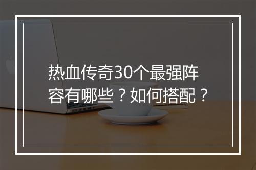 热血传奇30个最强阵容有哪些？如何搭配？
