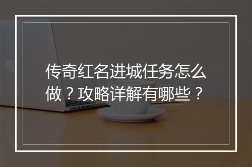 传奇红名进城任务怎么做？攻略详解有哪些？