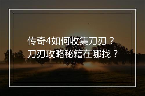 传奇4如何收集刀刃？刀刃攻略秘籍在哪找？