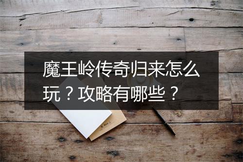 魔王岭传奇归来怎么玩？攻略有哪些？