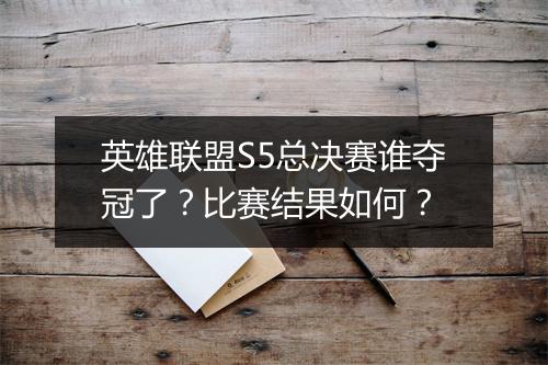 英雄联盟S5总决赛谁夺冠了？比赛结果如何？