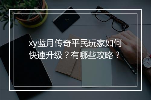 xy蓝月传奇平民玩家如何快速升级？有哪些攻略？