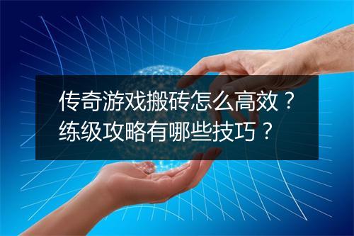 传奇游戏搬砖怎么高效？练级攻略有哪些技巧？